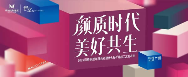 颜质时代 美好共生丨2024玛格家居年度色彩趋势＆360 °精标工艺发布会圆满绽放