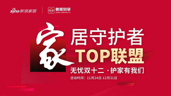 鲁班到家 | “家居守护者TOP联盟”正式启动，百家大牌集结助力行业高质量发展