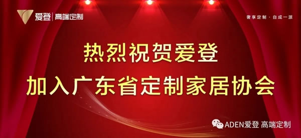 官宣：爱登加入广东省定制家居协会，开启新征程！